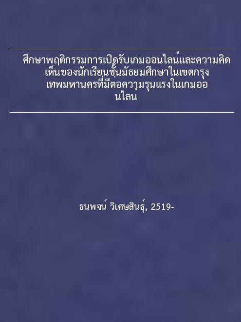 ศึกษาพฤติกรรมการเปิดรับเกมออนไลน์และความคิดเห็นของนักเรียนชั้นมัธยมศึกษาในเขตกรุงเทพมหานครที่มีต่อความรุนแรงในเกมออนไลน์