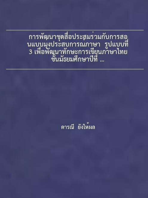 การพัฒนาชุดสื่อประสมร่วมกับการสอนแบบมุ่งประสบการณ์ภาษา  รูปแบบที่ 3 เพื่อพัฒนาทักษะการเขียนภาษาไทย  ชั้นมัธยมศึกษาปีที่ 2 โรงเรียนห้วยแถลงพิทยาคม  อำเภอห้วยแถลง  จังหวัดนครราชสีมา.