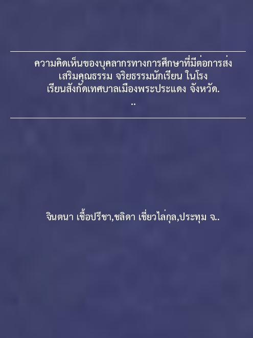 ความคิดเห็นของบุคลากรทางการศึกษาที่มีต่อการส่งเสริมคุณธรรม จริยธรรมนักเรียน ในโรงเรียนสังกัดเทศบาลเมืองพระประแดง จังหวัดสมุทรปราการ