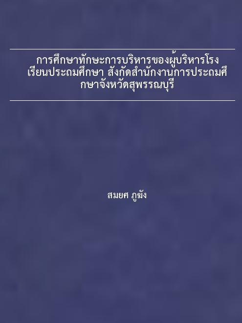 การศึกษาทักษะการบริหารของผู้บริหารโรงเรียนประถมศึกษา สังกัดสำนักงานการประถมศึกษาจังหวัดสุพรรณบุรี