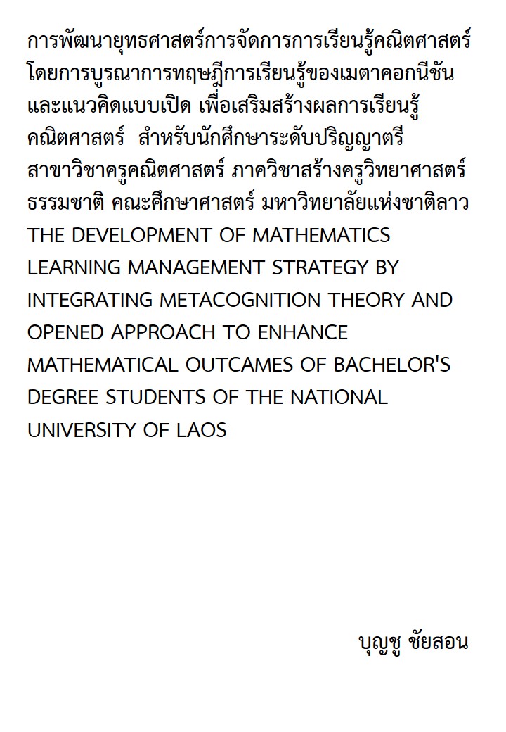 การพัฒนายุทธศาสตร์การจัดการการเรียนรู้คณิตศาสตร์โดยการบูรณาการทฤษฎีการเรียนรู้ของเมตาคอกนีชันและแนวคิดแบบเปิด เพื่อเสริมสร้างผลการเรียนรู้คณิตศาสตร์  สําหรับนักศึกษาระดับปริญญาตรี สาขาวิชาครูคณิตศาสตร์ ภาควิชาสร้างครูวิทยาศาสตร์ธรรมชาติ คณะศึกษาศาสตร์ มหาวิทยาลัยแห่งชาติลาว