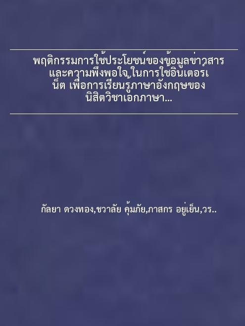 พฤติกรรมการใช้ประโยชน์ของข้อมูลข่าวสาร และความพึงพอใจ ในการใช้อินเตอร์เน็ต เพื่อการเรียนรู้ภาษาอังกฤษของนิสิตวิชาเอกภาษาอังกฤษ มหาวิทยาลัยนเรศวร