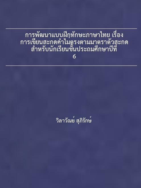 การพัฒนาแบบฝึกทักษะภาษาไทย เรื่อง การเขียนสะกดคำไม่ตรงตามมาตราตัวสะกด สำหรับนักเรียนชั้นประถมศึกษาปีที่ 6