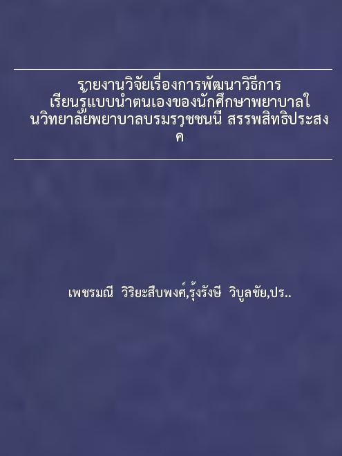 รายงานวิจัยเรื่องการพัฒนาวิธีการเรียนรู้แบบนำตนเองของนักศึกษาพยาบาลในวิทยาลัยพยาบาลบรมราชชนนี สรรพสิทธิประสงค์