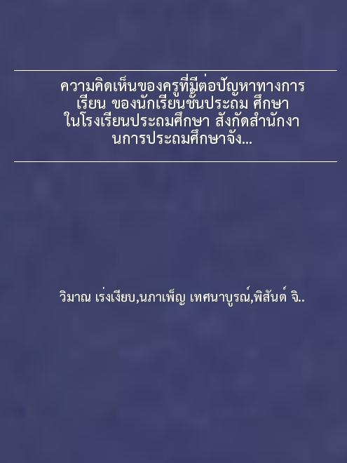 ความคิดเห็นของครูที่มีต่อปัญหาทางการเรียน ของนักเรียนชั้นประถม ศึกษา ในโรงเรียนประถมศึกษา สังกัดสำนักงานการประถมศึกษาจังหวัดเพชรบุรี