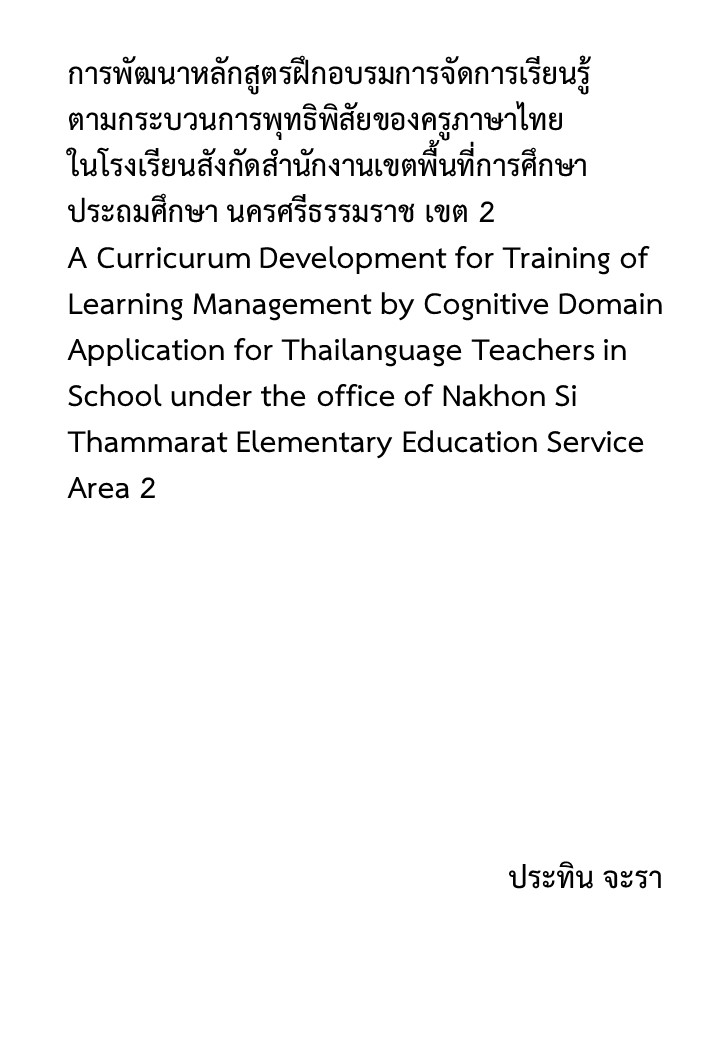 การพัฒนาหลักสูตรฝึกอบรมการจัดการเรียนรู้ตามกระบวนการพุทธิพิสัยของครูภาษาไทยในโรงเรียนสังกัดสํานักงานเขตพื้นที่การศึกษาประถมศึกษา นครศรีธรรมราช เขต 2